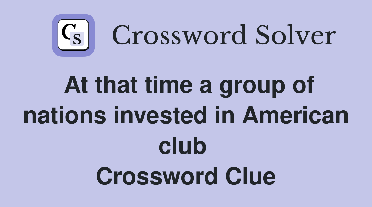 At that time a group of nations invested in American club  Crossword Clue
