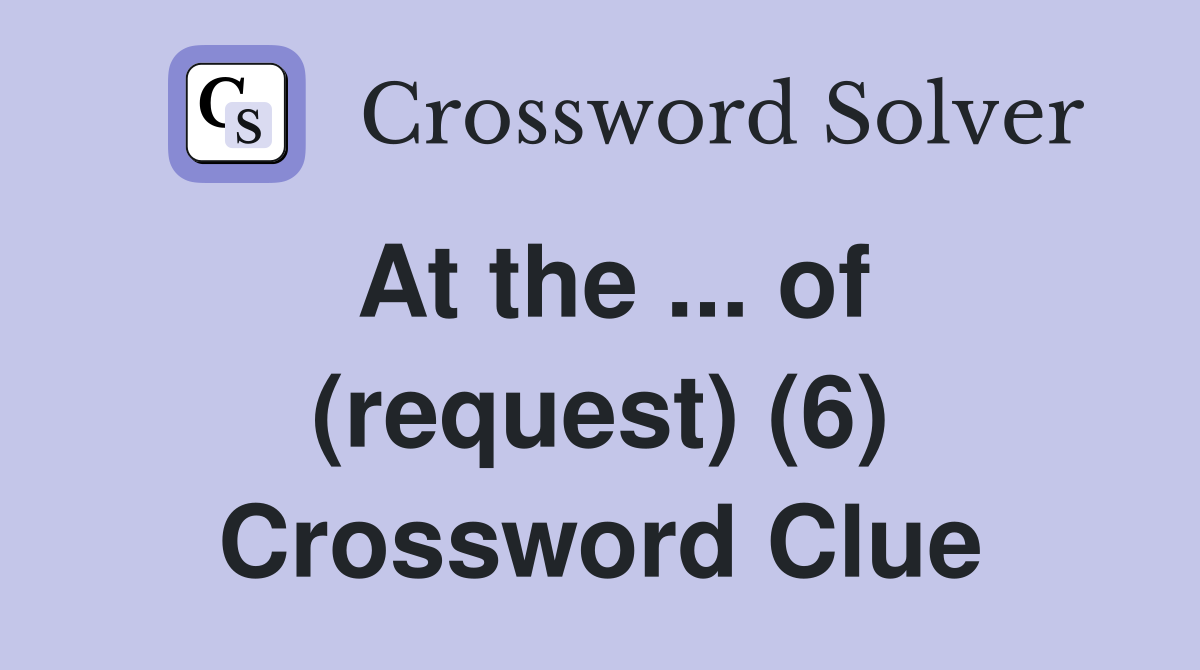At the ... of (request) (6) Crossword Clue