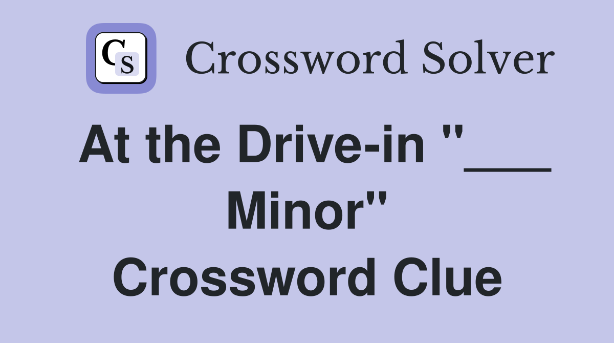 At the Drive-in "___ Minor" Crossword Clue