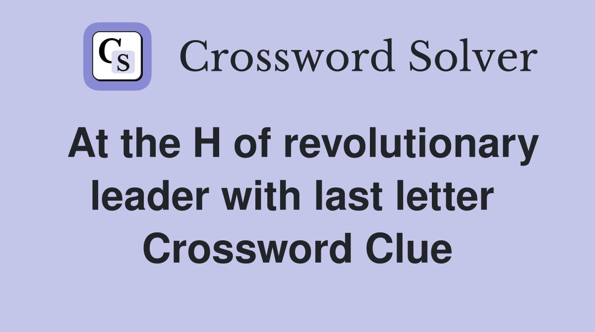 At the H of revolutionary leader with last letter  Crossword Clue