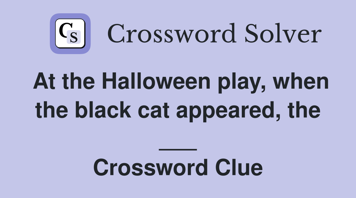 At the Halloween play, when the black cat appeared, the ___ Crossword Clue