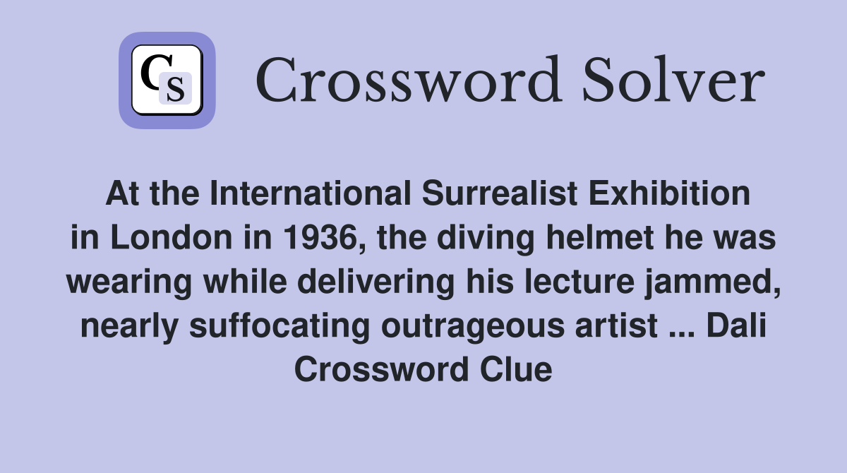 At the International Surrealist Exhibition in London in 1936, the diving helmet he was wearing while delivering his lecture jammed, nearly suffocating outrageous artist ... Dali Crossword Clue