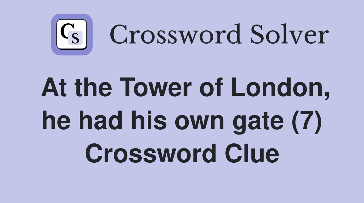 At the Tower of London, he had his own gate (7) Crossword Clue