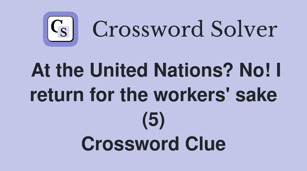 At the United Nations? No! I return for the workers' sake (5) Crossword Clue
