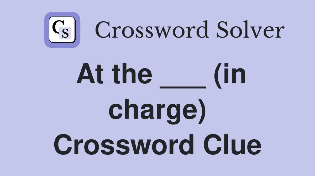 At the ___ (in charge) Crossword Clue
