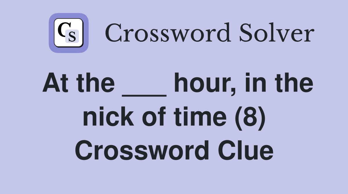 At the ___ hour, in the nick of time (8) Crossword Clue