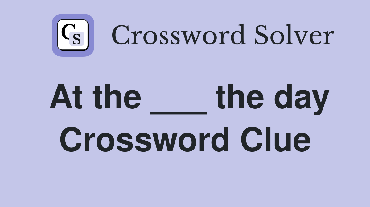 At the ___ the day Crossword Clue