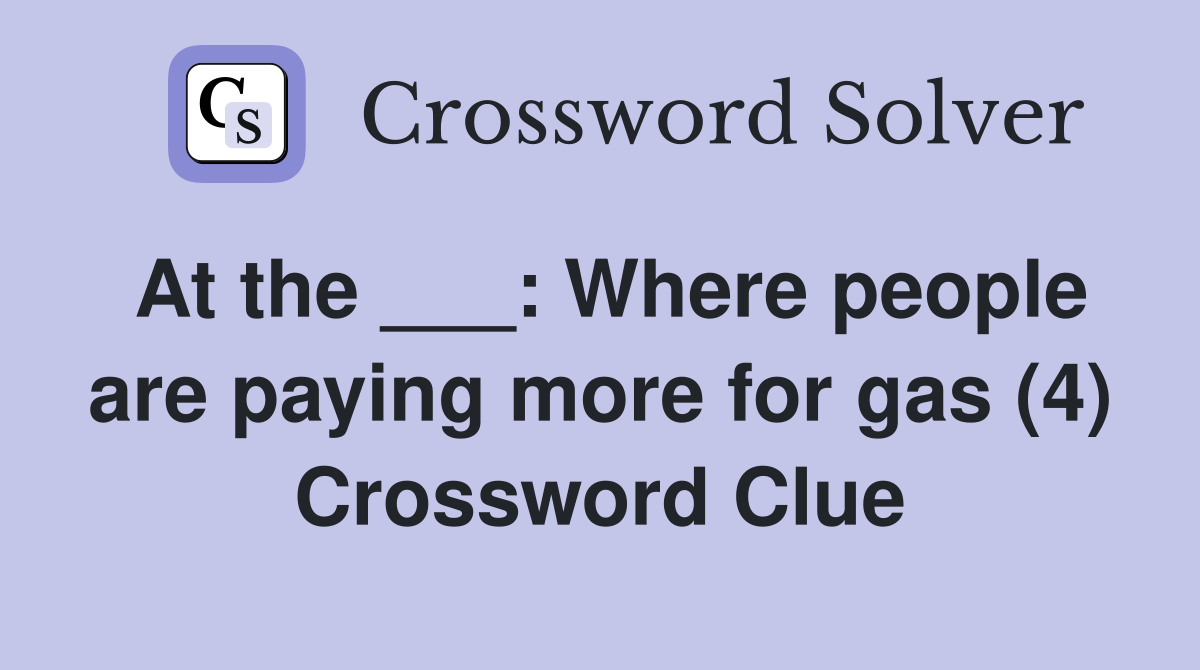 At the ___: Where people are paying more for gas (4) Crossword Clue