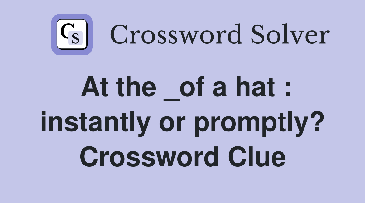 At the _of a hat : instantly or promptly? Crossword Clue