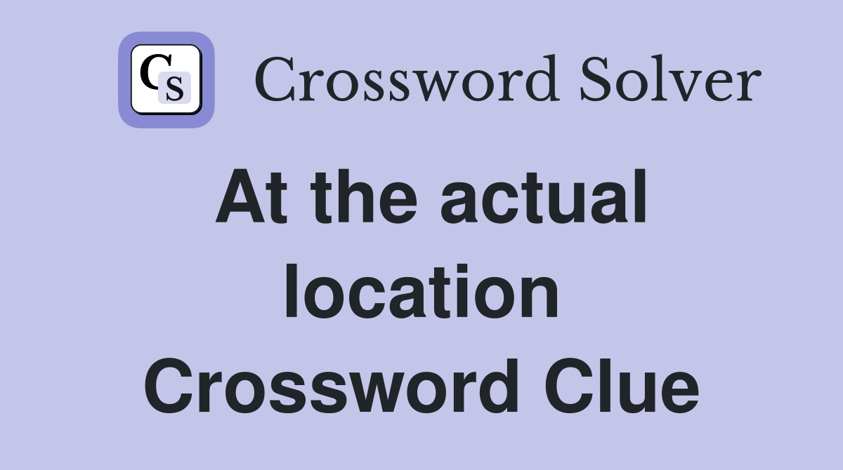 At the actual location Crossword Clue
