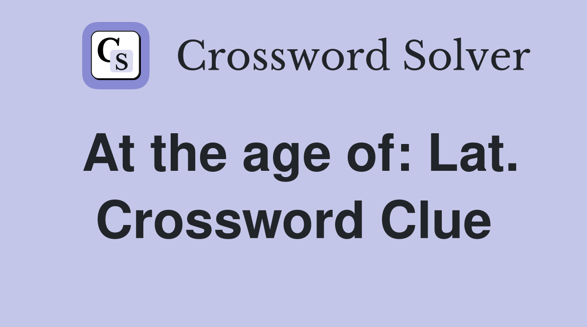 At the age of: Lat. Crossword Clue