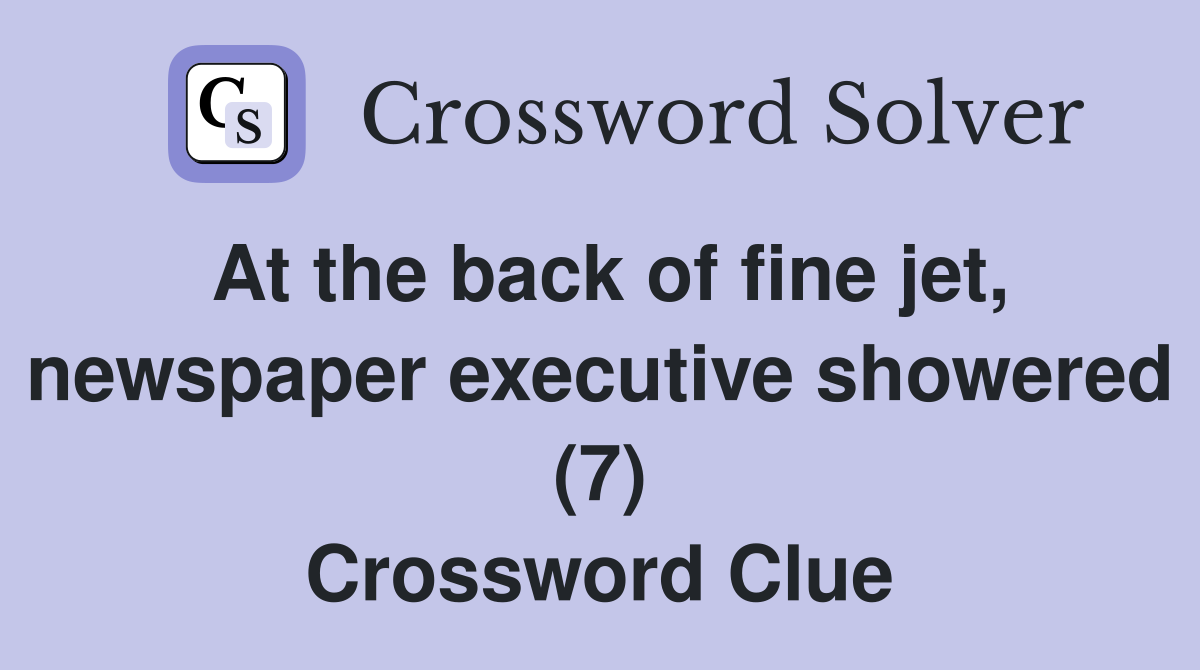 At the back of fine jet, newspaper executive showered (7) Crossword Clue