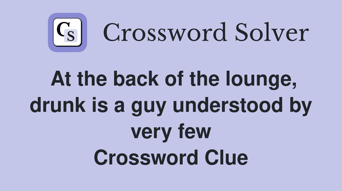 At the back of the lounge, drunk is a guy understood by very few Crossword Clue