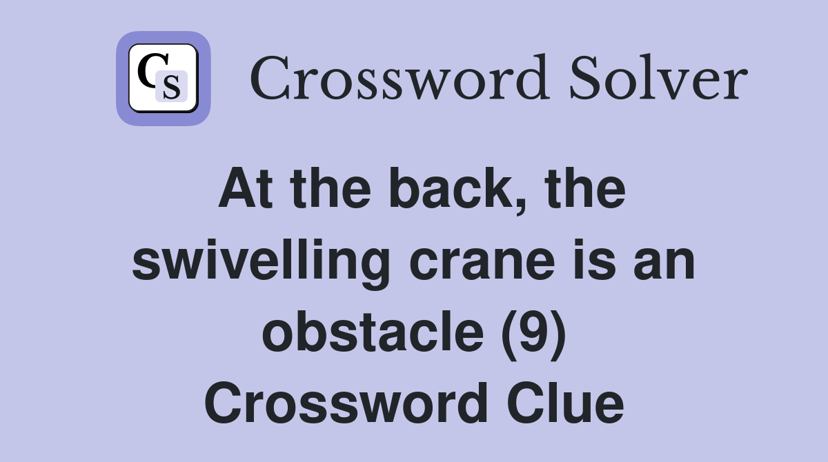 At the back, the swivelling crane is an obstacle (9) Crossword Clue