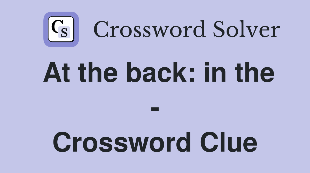 At the back: in the - Crossword Clue