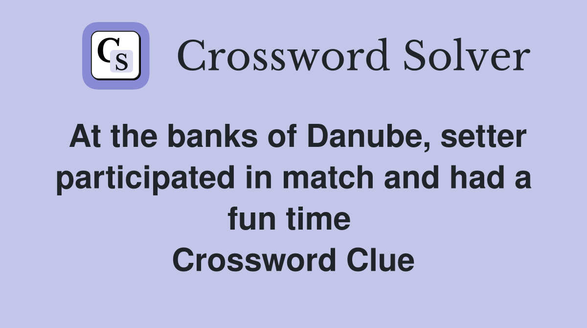 At the banks of Danube, setter participated in match and had a fun time  Crossword Clue
