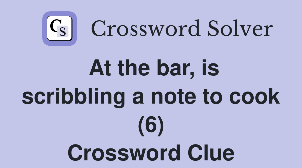 At the bar, is scribbling a note to cook (6) Crossword Clue