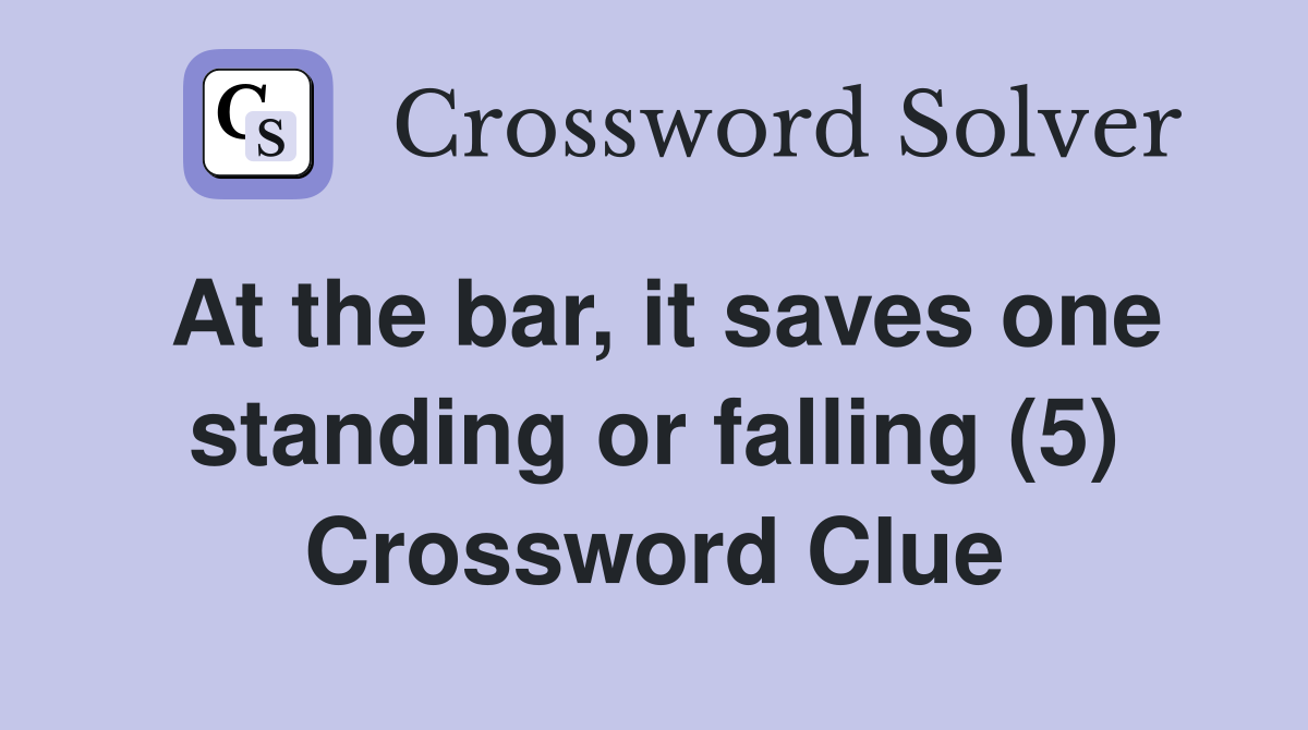 At the bar, it saves one standing or falling (5) Crossword Clue
