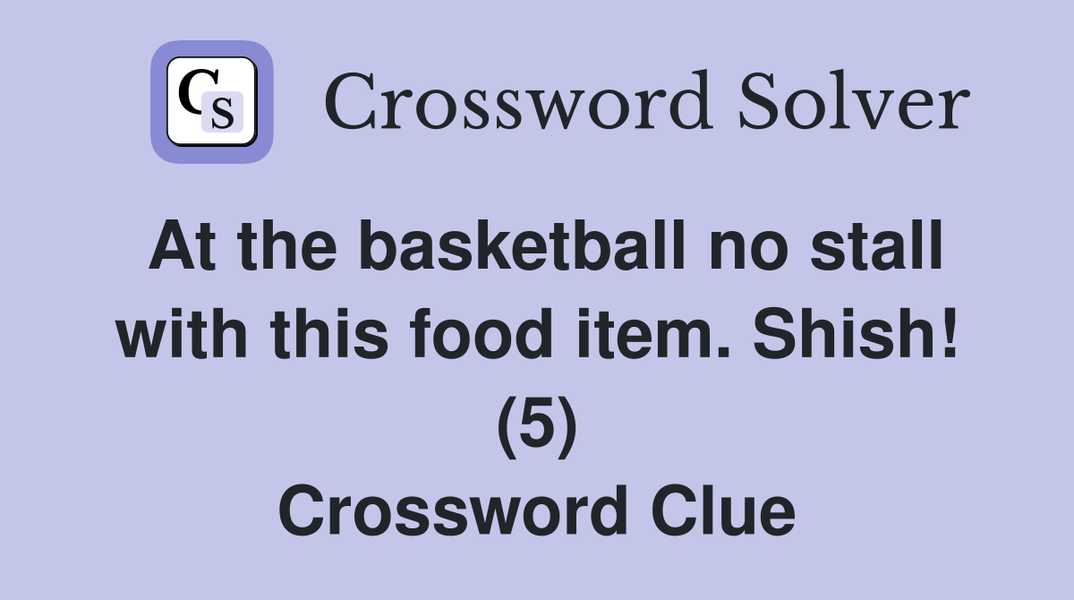 At the basketball no stall with this food item. Shish! (5) Crossword Clue