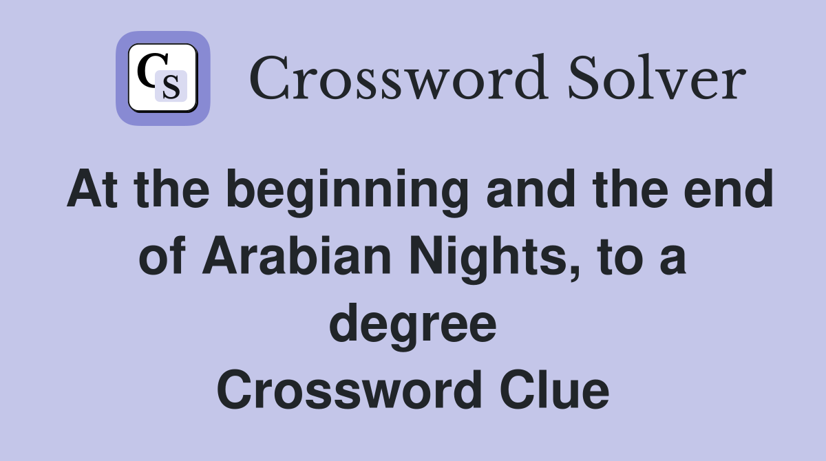 At the beginning and the end of Arabian Nights, to a degree Crossword Clue
