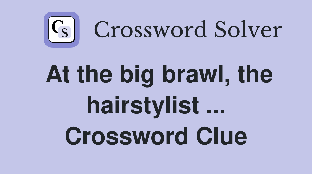 At the big brawl, the hairstylist ... Crossword Clue