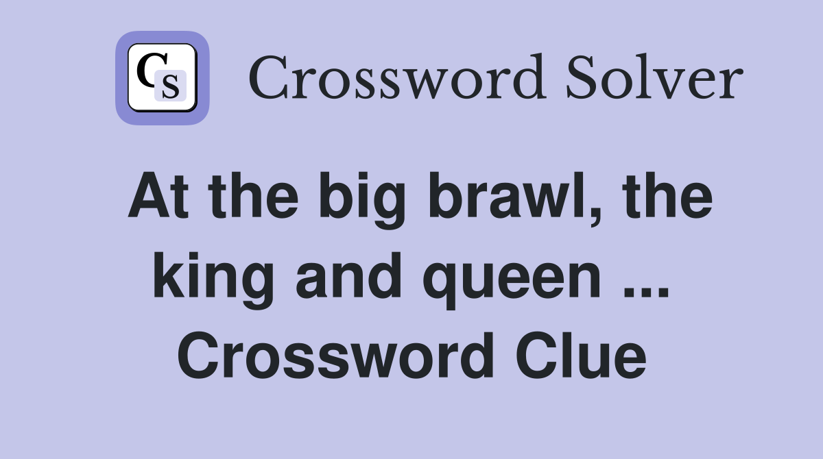 At the big brawl, the king and queen ... Crossword Clue