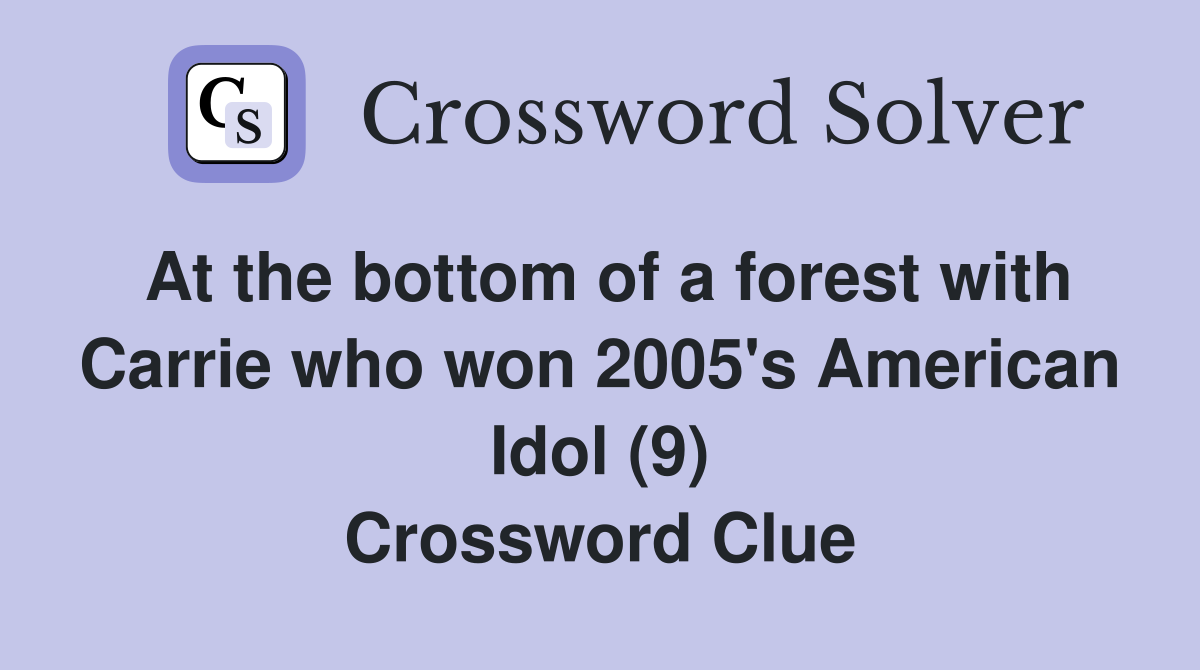 At the bottom of a forest with Carrie who won 2005's American Idol (9) Crossword Clue