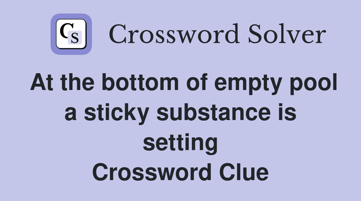 At the bottom of empty pool a sticky substance is setting Crossword Clue