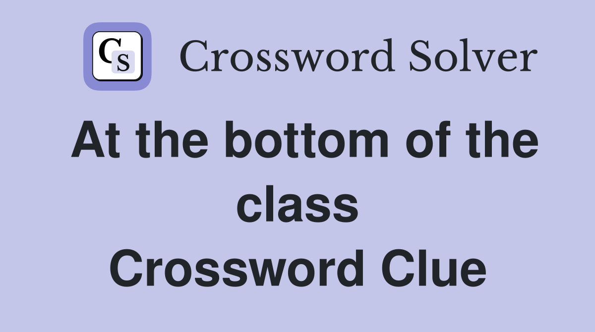 At the bottom of the class Crossword Clue