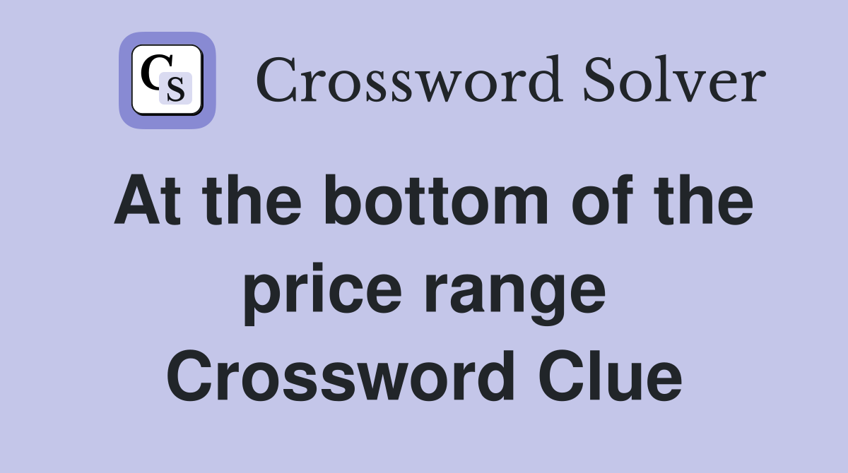 At the bottom of the price range Crossword Clue