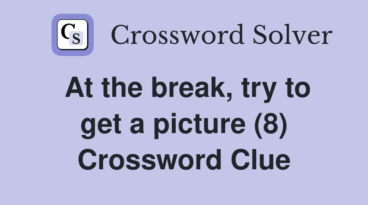 At the break, try to get a picture (8) Crossword Clue