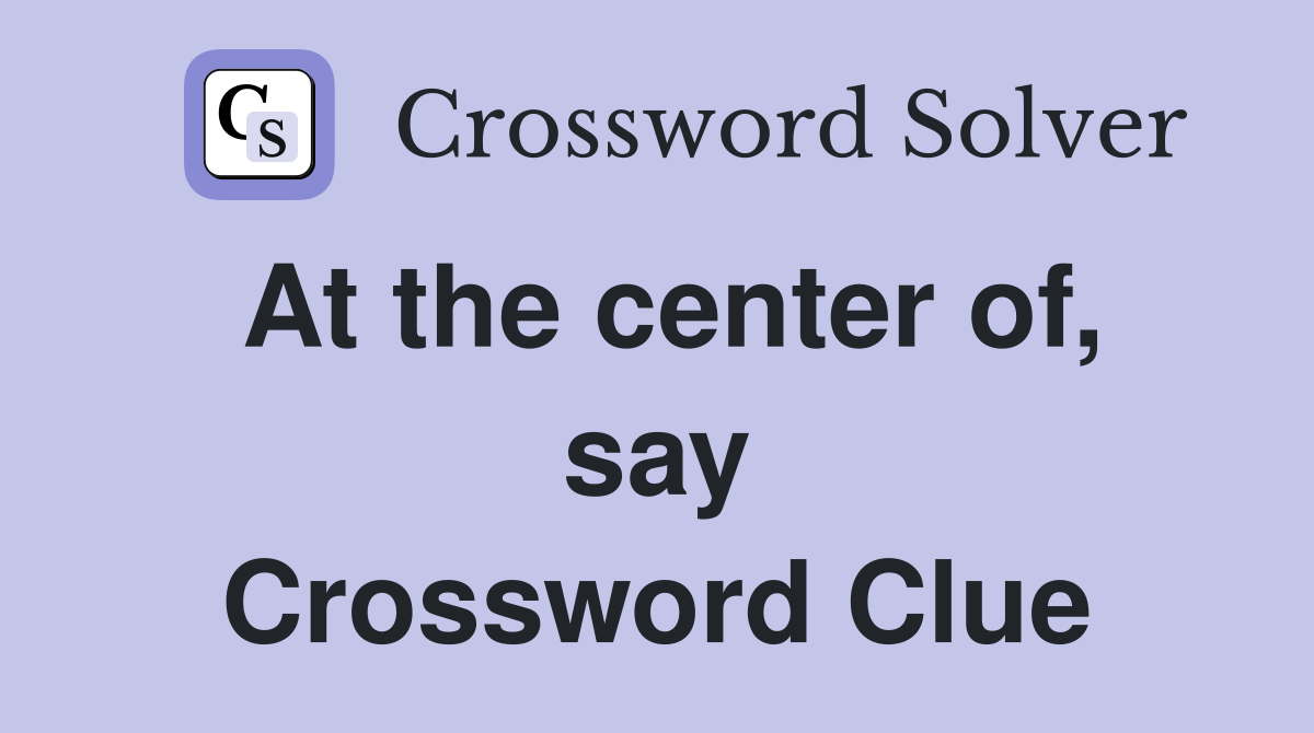 At the center of, say Crossword Clue