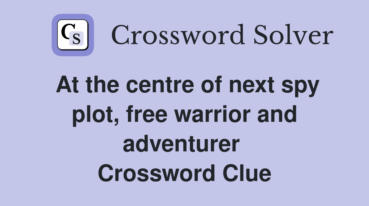 At the centre of next spy plot, free warrior and adventurer  Crossword Clue