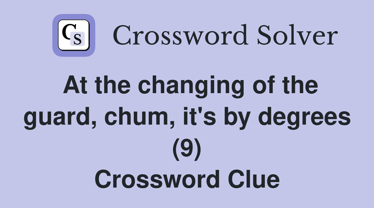 At the changing of the guard, chum, it's by degrees (9) Crossword Clue