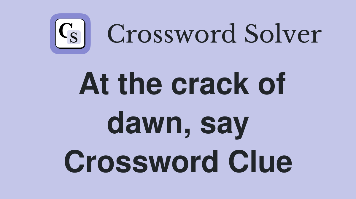 At the crack of dawn, say Crossword Clue