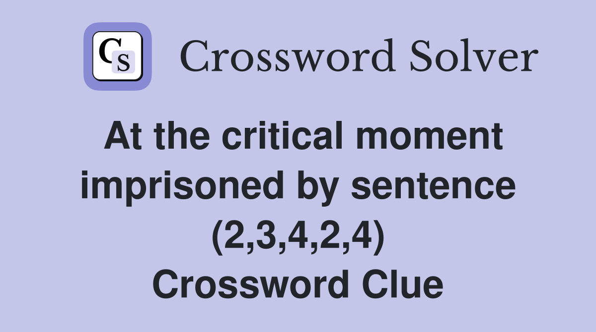 At the critical moment imprisoned by sentence (2,3,4,2,4) Crossword Clue