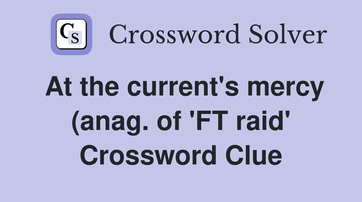 At the current #39 s mercy (anag of #39 FT raid #39 ) (6) Crossword Clue At the current #39 s mercy (anag of #39 FT raid #39 ) (6) Crossword Clue