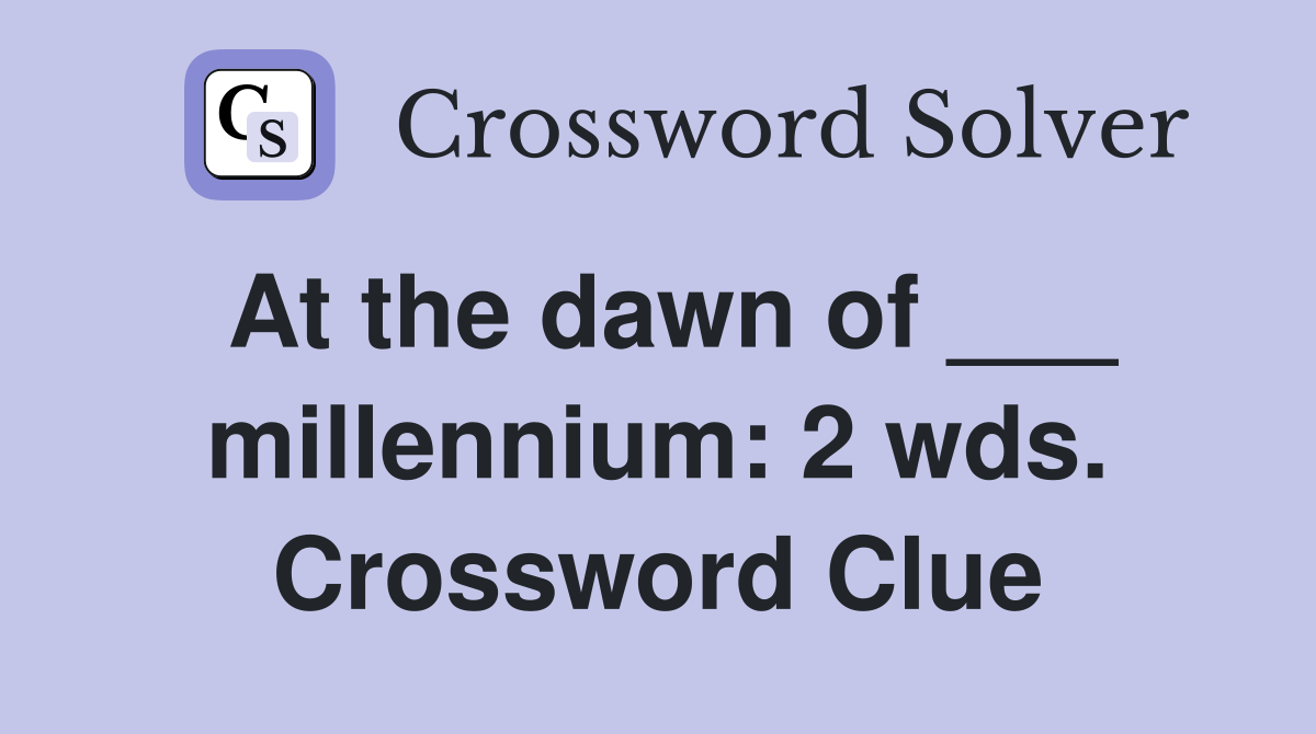 At the dawn of ___ millennium: 2 wds. Crossword Clue