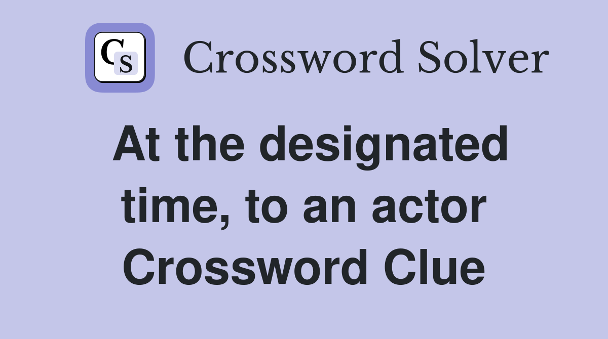 At the designated time, to an actor Crossword Clue