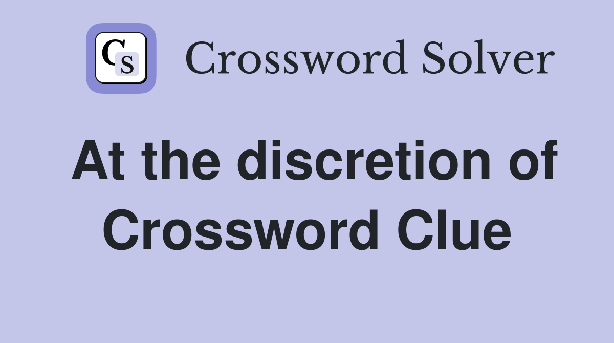 At the discretion of Crossword Clue
