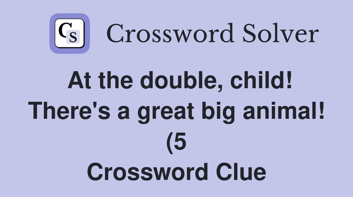 At the double child There #39 s a great big animal (5) Crossword Clue At the double child There #39 s a great big animal (5) Crossword Clue