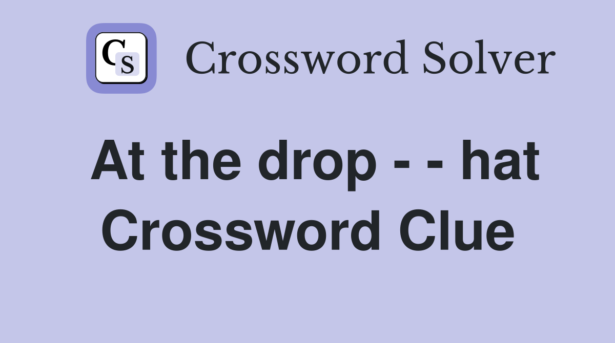 At the drop - - hat Crossword Clue