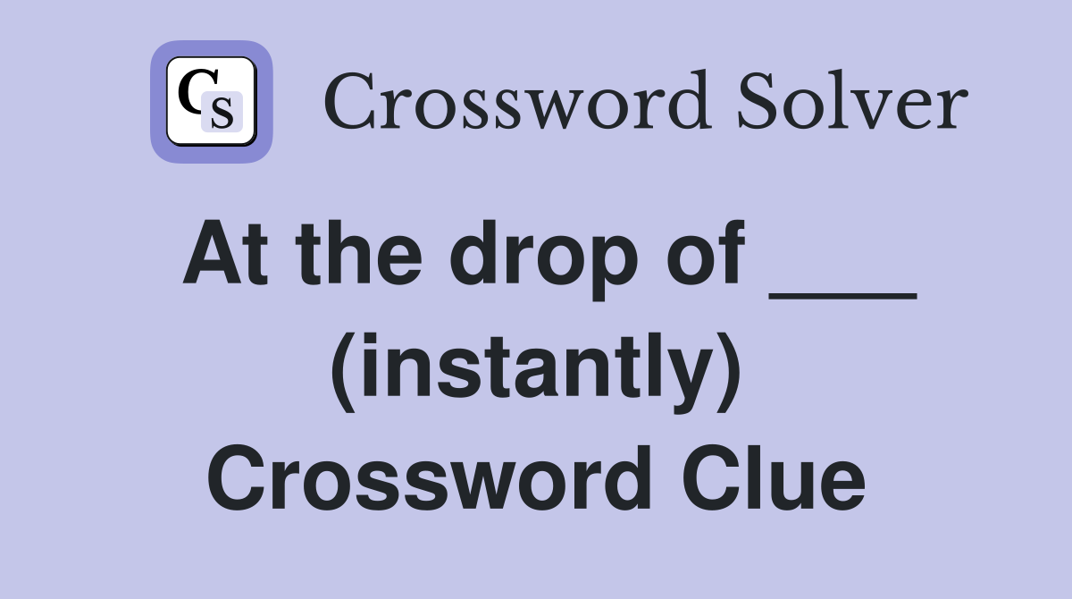 At the drop of ___ (instantly) Crossword Clue