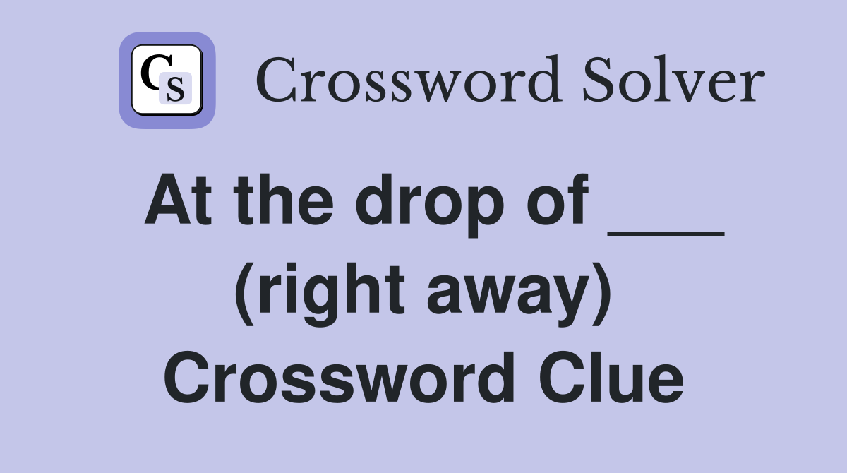 At the drop of ___ (right away) Crossword Clue