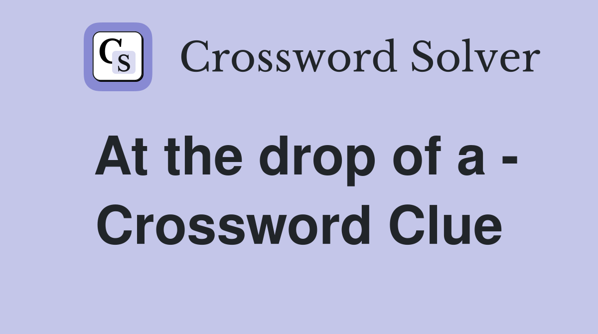 At the drop of a - Crossword Clue