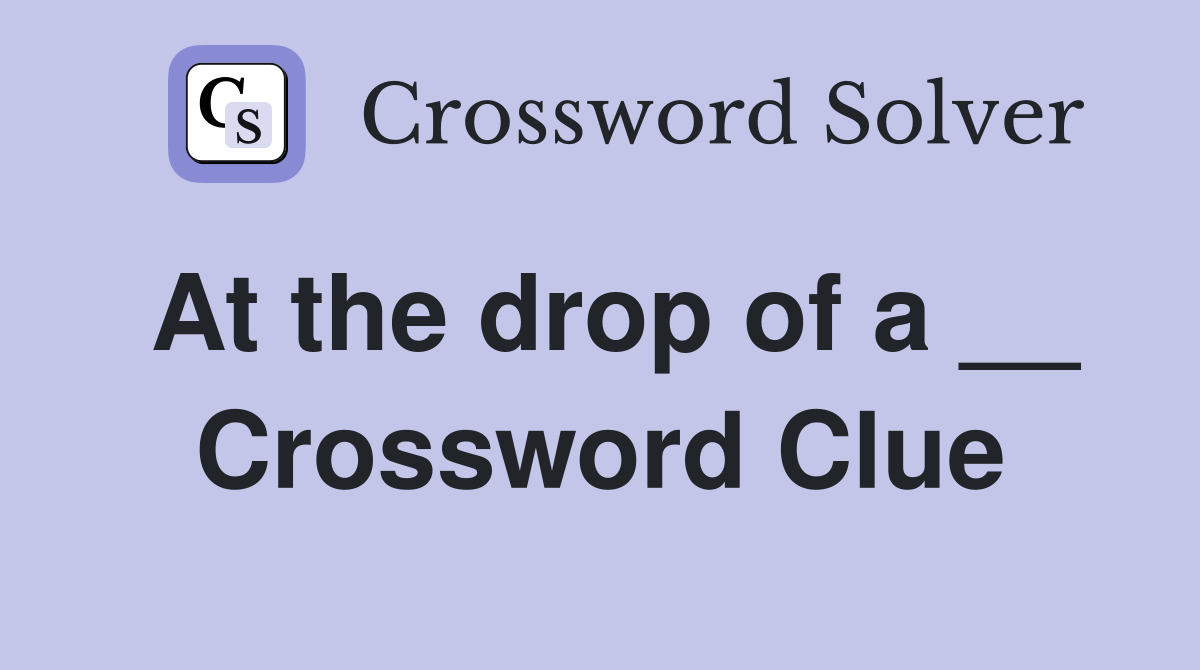 At the drop of a __ Crossword Clue