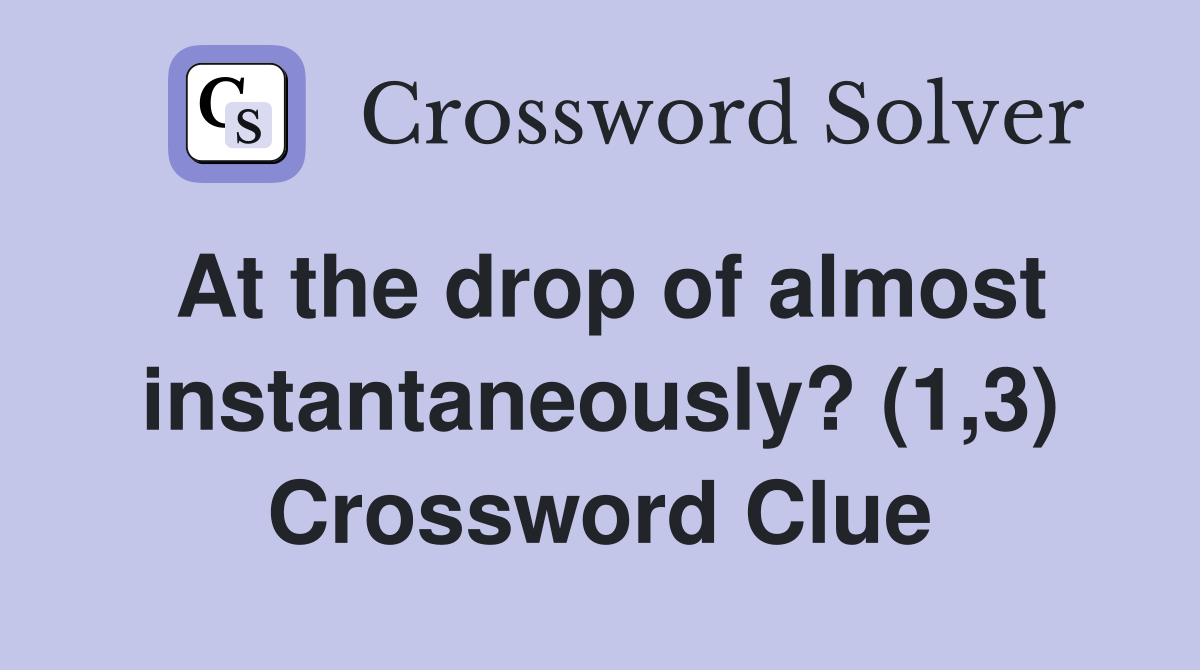 At the drop of almost instantaneously? (1,3) Crossword Clue