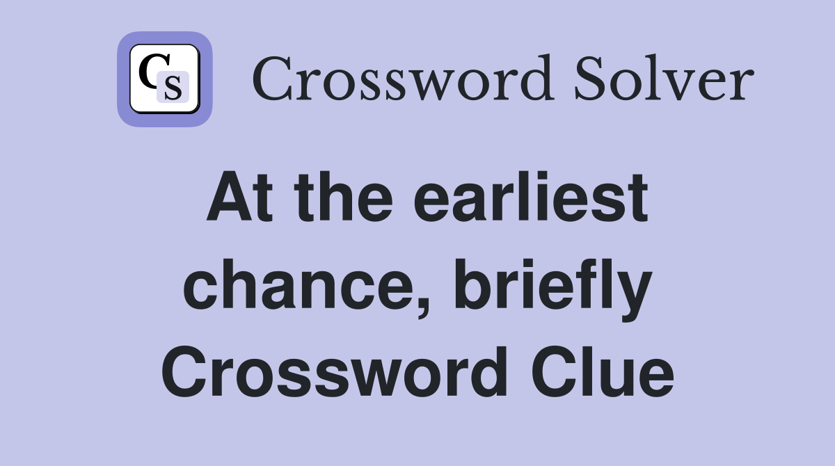 At the earliest chance, briefly Crossword Clue