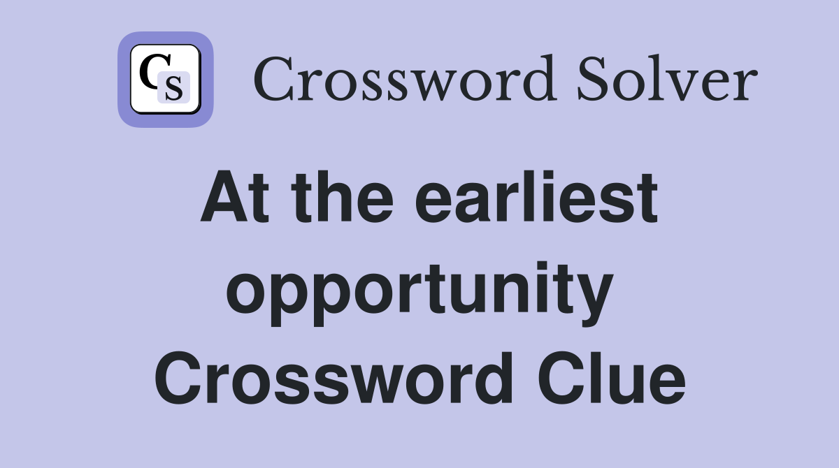 At the earliest opportunity Crossword Clue