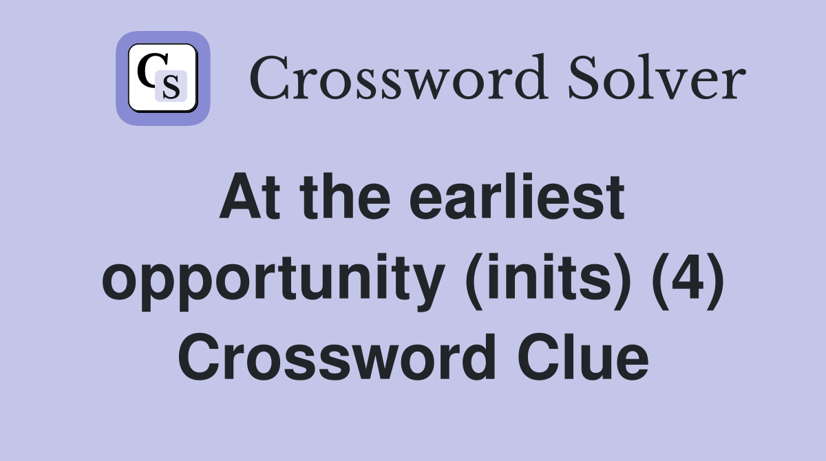 At the earliest opportunity (inits) (4) Crossword Clue